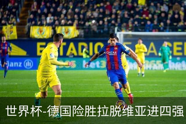 世界杯-德国险胜拉脱维亚进四强 半决赛VS美国