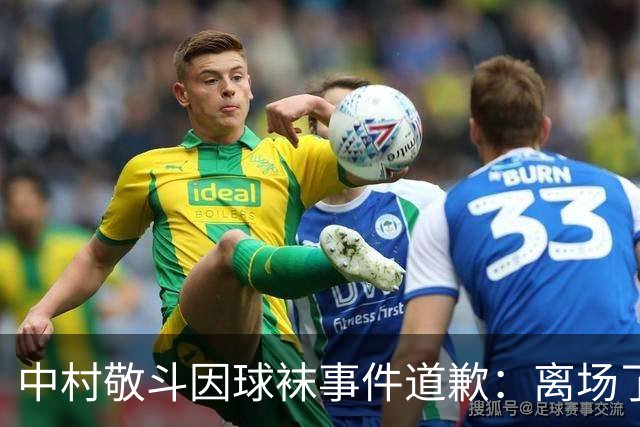 中村敬斗因球袜事件道歉：离场了大概两三分钟，给球队添了麻烦