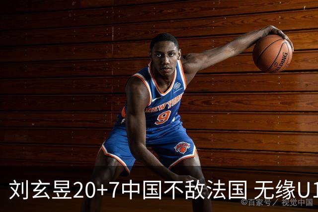 刘玄昱20+7中国不敌法国 无缘U17男篮世界杯8强
