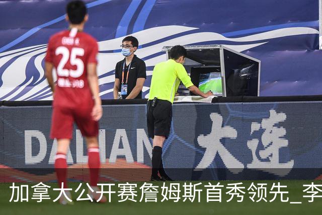加拿大公开赛詹姆斯首秀领先 李昊桐T2窦泽成淘汰